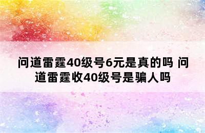 问道雷霆40级号6元是真的吗 问道雷霆收40级号是骗人吗